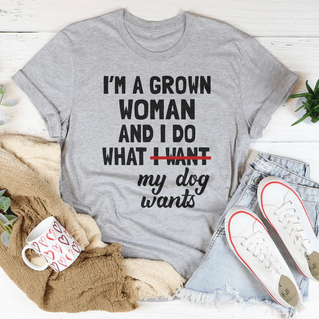 I'm A Grown Woman And I Do What My Dog Wants Tee