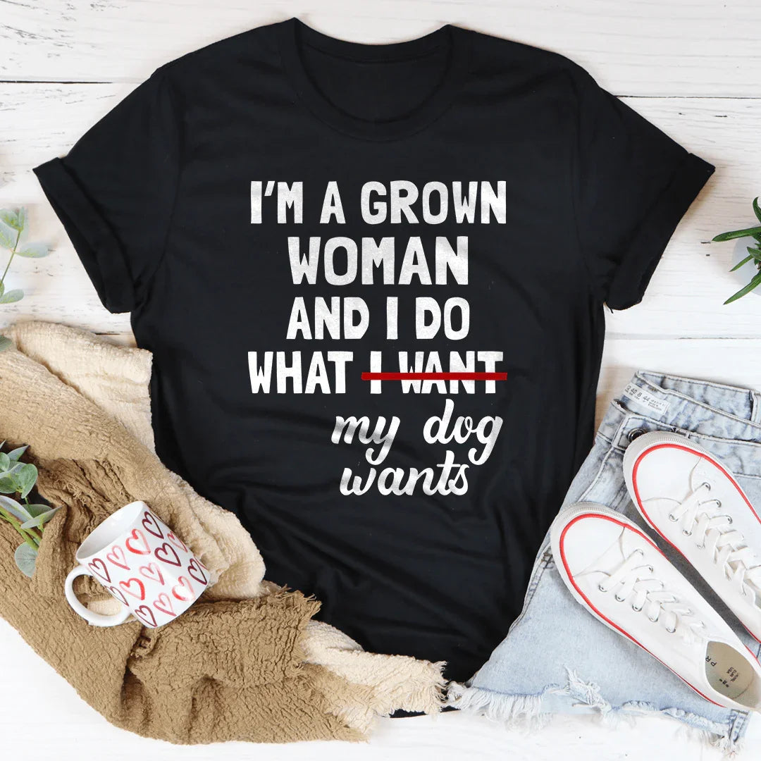 I'm A Grown Woman And I Do What My Dog Wants Tee